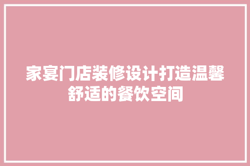 家宴门店装修设计打造温馨舒适的餐饮空间