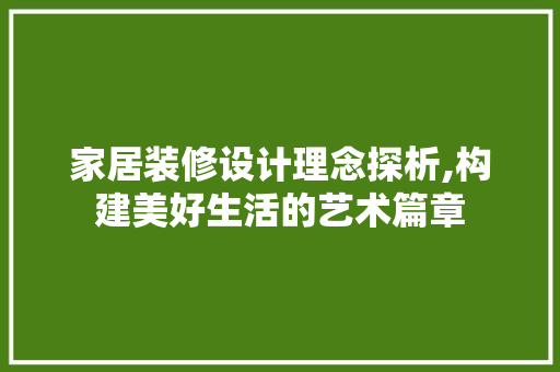 家居装修设计理念探析,构建美好生活的艺术篇章