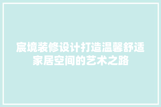 宸境装修设计打造温馨舒适家居空间的艺术之路 客厅装修