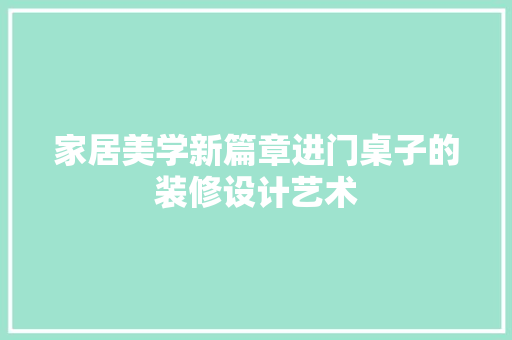 家居美学新篇章进门桌子的装修设计艺术
