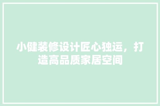 小健装修设计匠心独运，打造高品质家居空间