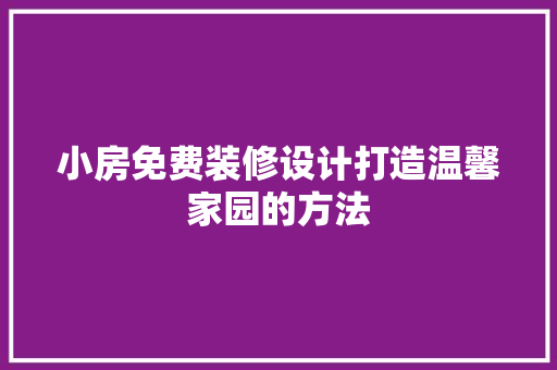小房免费装修设计打造温馨家园的方法