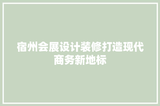 宿州会展设计装修打造现代商务新地标