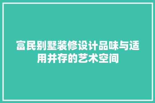 富民别墅装修设计品味与适用并存的艺术空间
