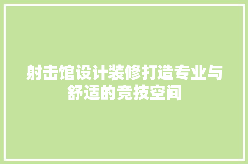 射击馆设计装修打造专业与舒适的竞技空间