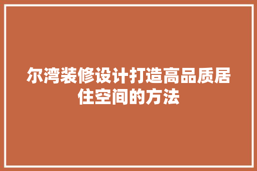 尔湾装修设计打造高品质居住空间的方法