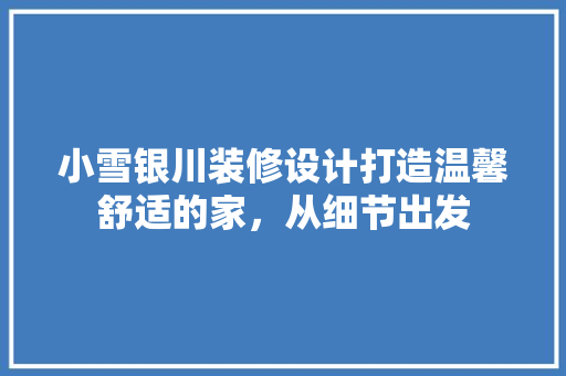 小雪银川装修设计打造温馨舒适的家，从细节出发