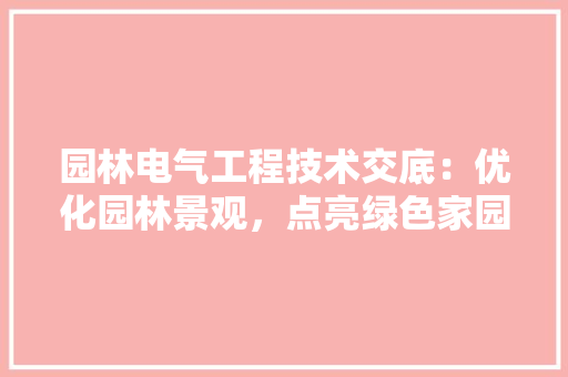 园林电气工程技术交底：优化园林景观，点亮绿色家园 现代风格装饰