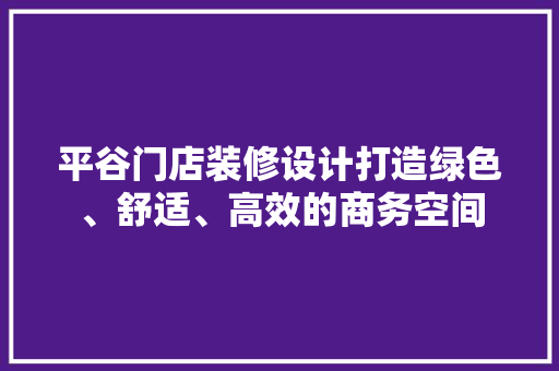 平谷门店装修设计打造绿色、舒适、高效的商务空间