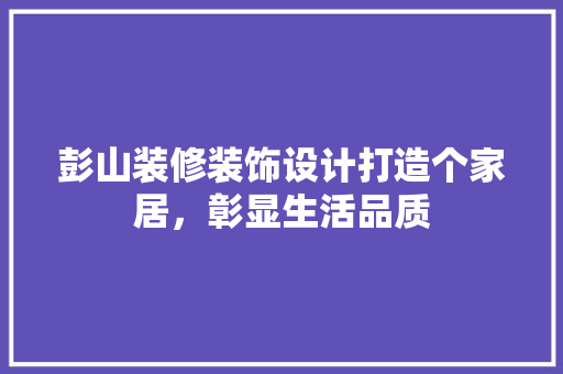 彭山装修装饰设计打造个家居，彰显生活品质