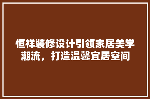 恒祥装修设计引领家居美学潮流，打造温馨宜居空间