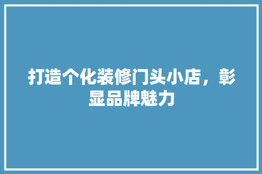 打造个化装修门头小店，彰显品牌魅力