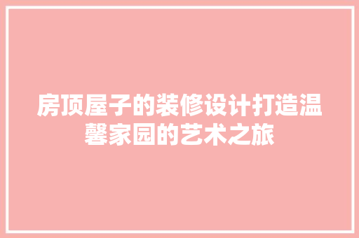 房顶屋子的装修设计打造温馨家园的艺术之旅