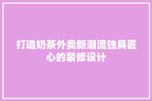 打造奶茶外卖新潮流独具匠心的装修设计