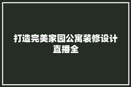 打造完美家园公寓装修设计直播全