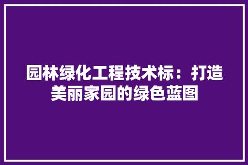 园林绿化工程技术标：打造美丽家园的绿色蓝图