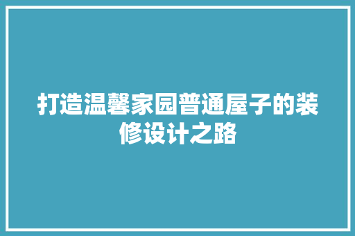 打造温馨家园普通屋子的装修设计之路