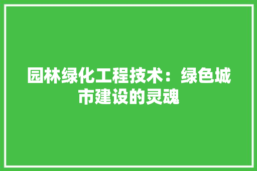 园林绿化工程技术：绿色城市建设的灵魂 现代风格装饰