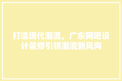 打造现代潮流，广东网吧设计装修引领潮流新风向