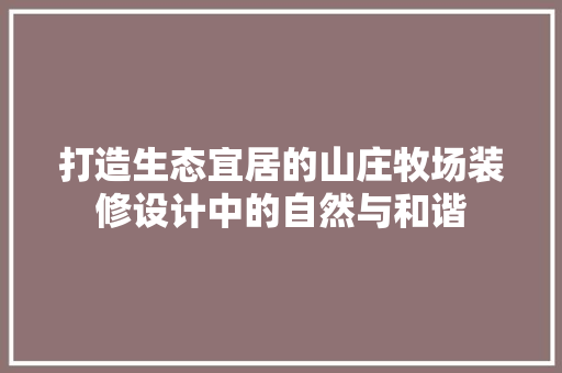 打造生态宜居的山庄牧场装修设计中的自然与和谐