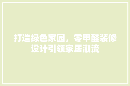 打造绿色家园，零甲醛装修设计引领家居潮流
