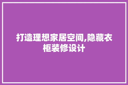 打造理想家居空间,隐藏衣柜装修设计