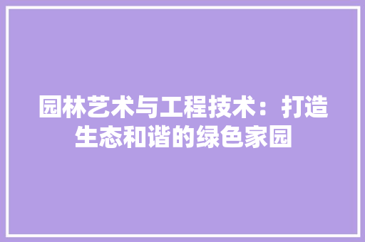 园林艺术与工程技术：打造生态和谐的绿色家园 现代风格装饰