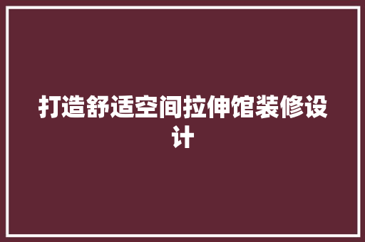 打造舒适空间拉伸馆装修设计