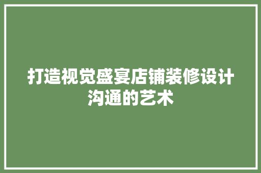 打造视觉盛宴店铺装修设计沟通的艺术
