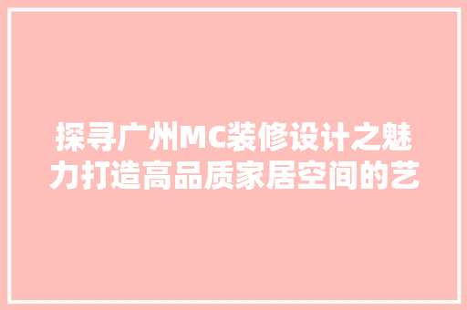 探寻广州MC装修设计之魅力打造高品质家居空间的艺术之旅