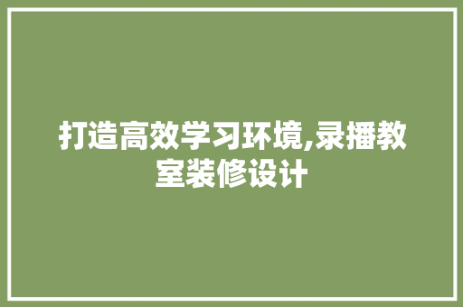 打造高效学习环境,录播教室装修设计