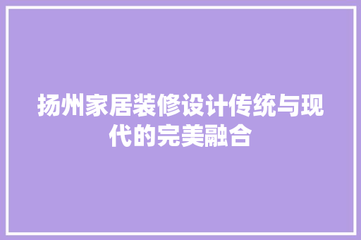 扬州家居装修设计传统与现代的完美融合