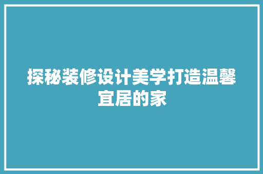 探秘装修设计美学打造温馨宜居的家