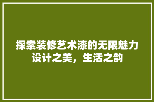 探索装修艺术漆的无限魅力设计之美，生活之韵