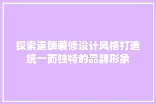探索连锁装修设计风格打造统一而独特的品牌形象