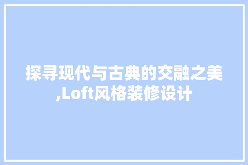 探寻现代与古典的交融之美,Loft风格装修设计