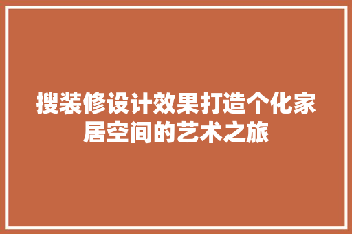 搜装修设计效果打造个化家居空间的艺术之旅