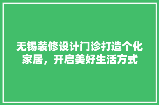 无锡装修设计门诊打造个化家居，开启美好生活方式