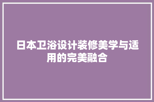 日本卫浴设计装修美学与适用的完美融合