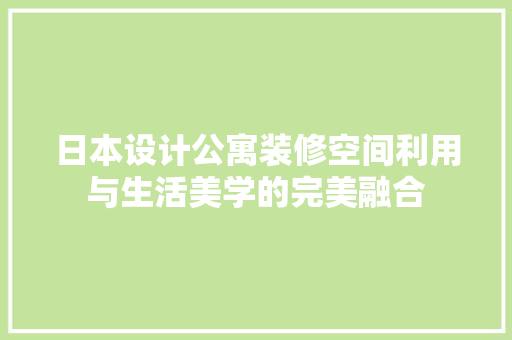 日本设计公寓装修空间利用与生活美学的完美融合