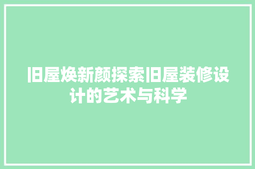 旧屋焕新颜探索旧屋装修设计的艺术与科学