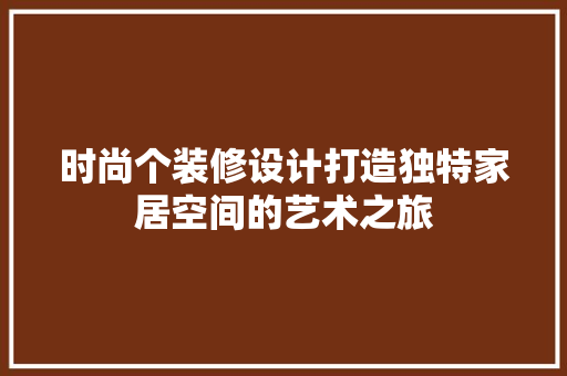 时尚个装修设计打造独特家居空间的艺术之旅