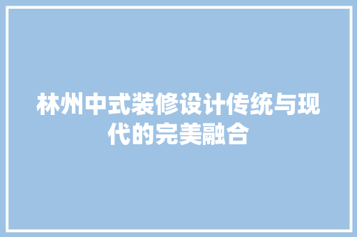 林州中式装修设计传统与现代的完美融合