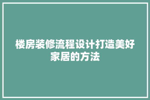 楼房装修流程设计打造美好家居的方法