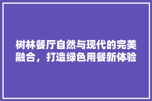 树林餐厅自然与现代的完美融合，打造绿色用餐新体验