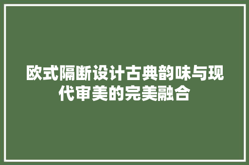 欧式隔断设计古典韵味与现代审美的完美融合