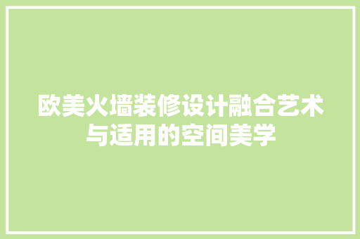 欧美火墙装修设计融合艺术与适用的空间美学