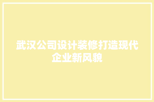 武汉公司设计装修打造现代企业新风貌
