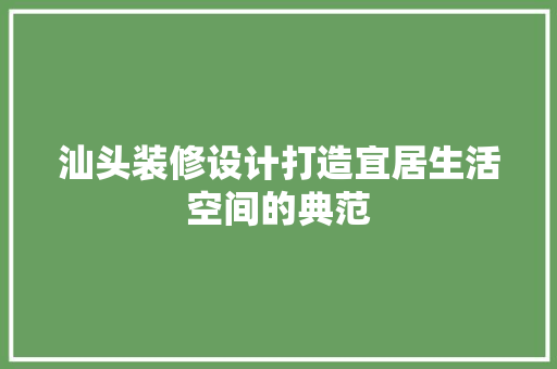汕头装修设计打造宜居生活空间的典范