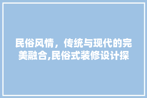 民俗风情，传统与现代的完美融合,民俗式装修设计探析
